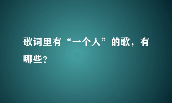 歌词里有“一个人”的歌，有哪些？