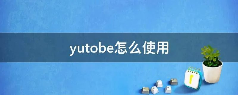 yutobe怎么使用