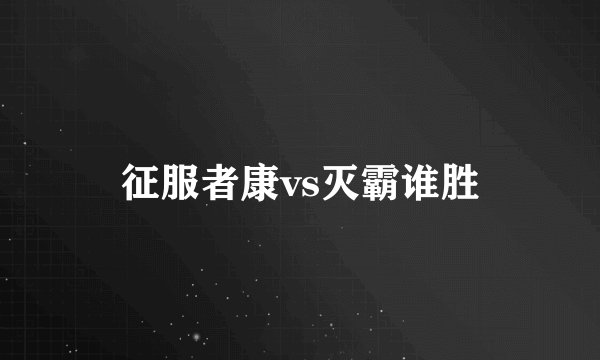 征服者康vs灭霸谁胜