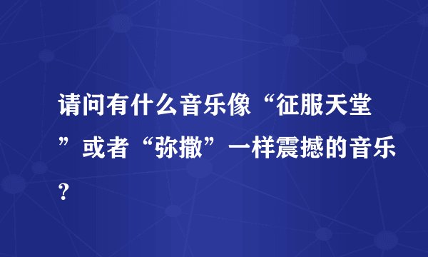 请问有什么音乐像“征服天堂”或者“弥撒”一样震撼的音乐？