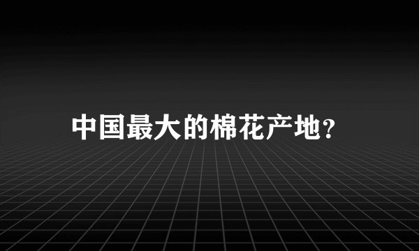 中国最大的棉花产地？