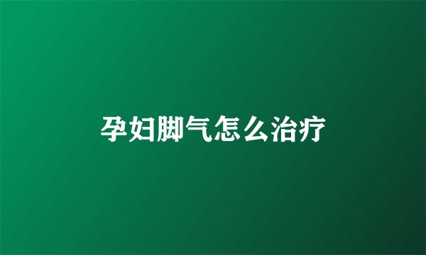 孕妇脚气怎么治疗