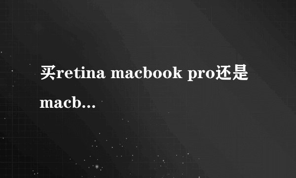 买retina macbook pro还是macbook air？