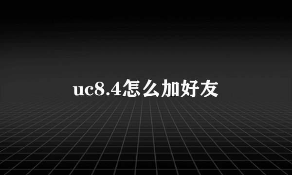 uc8.4怎么加好友