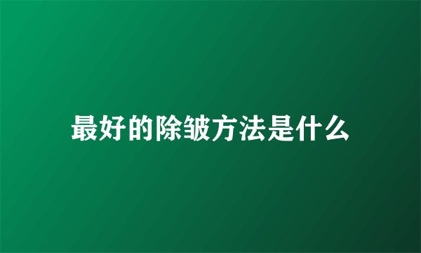 最好的除皱方法是什么