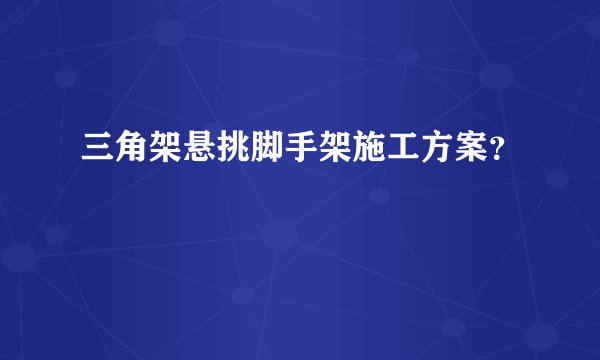 三角架悬挑脚手架施工方案？