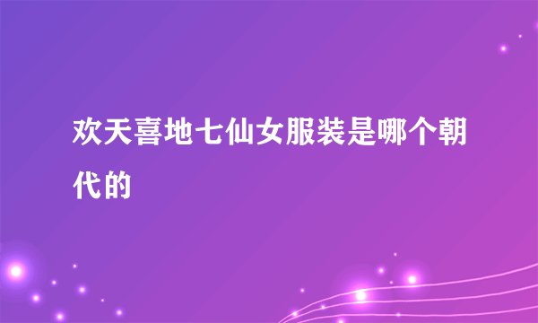欢天喜地七仙女服装是哪个朝代的