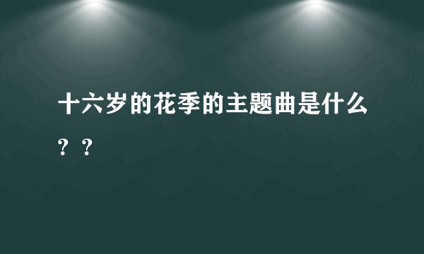 十六岁的花季的主题曲是什么？？