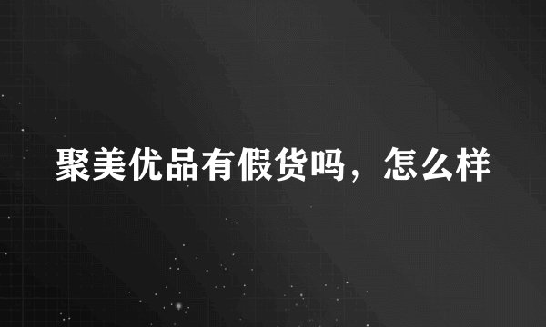 聚美优品有假货吗,怎么样