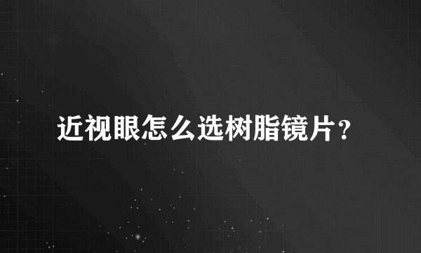 近视眼怎么选树脂镜片？