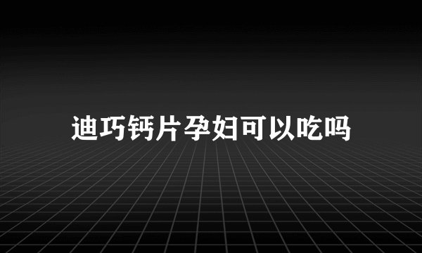 迪巧钙片孕妇可以吃吗