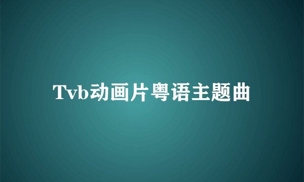 Tvb动画片粤语主题曲