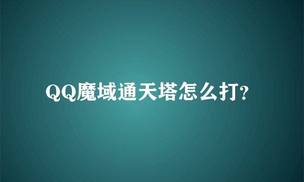 QQ魔域通天塔怎么打？