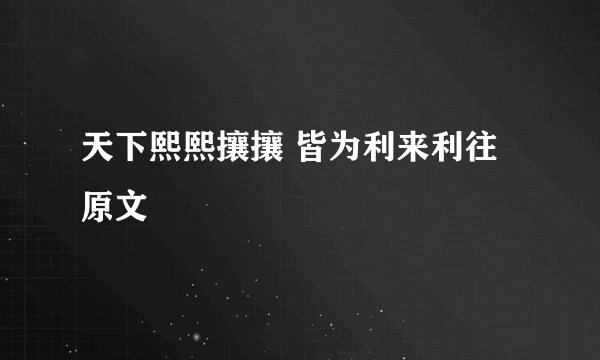 天下熙熙攘攘 皆为利来利往原文