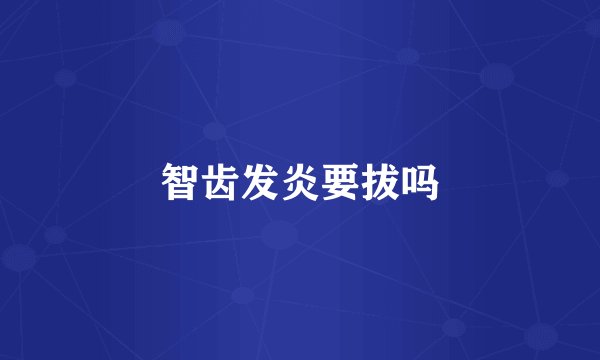 智齿发炎要拔吗