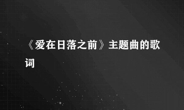 《爱在日落之前》主题曲的歌词