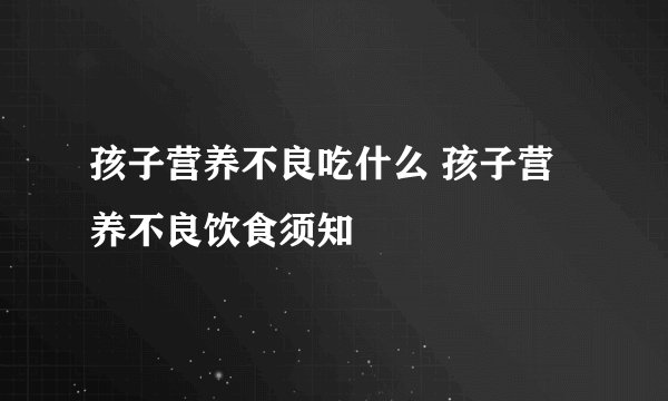 孩子营养不良吃什么 孩子营养不良饮食须知