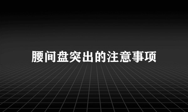 腰间盘突出的注意事项