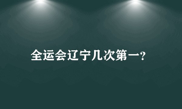 全运会辽宁几次第一？
