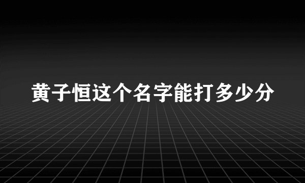 黄子恒这个名字能打多少分