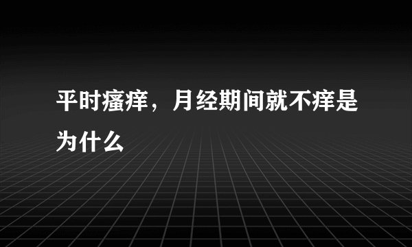 平时瘙痒，月经期间就不痒是为什么