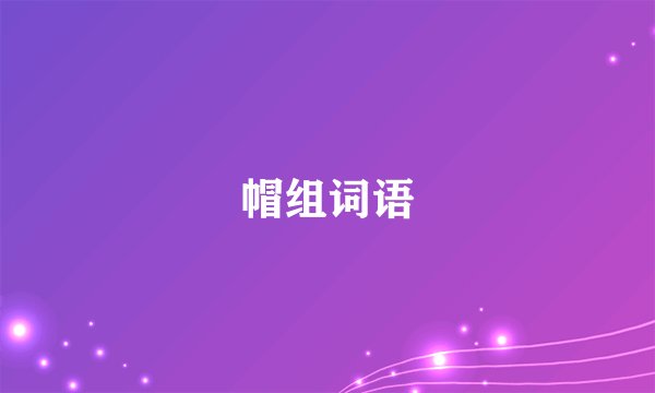 帽组词语