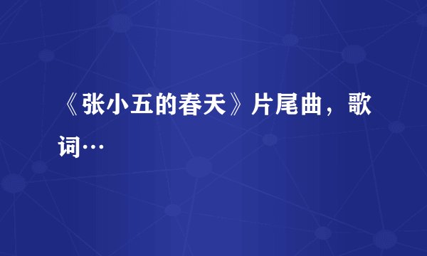 《张小五的春天》片尾曲，歌词…