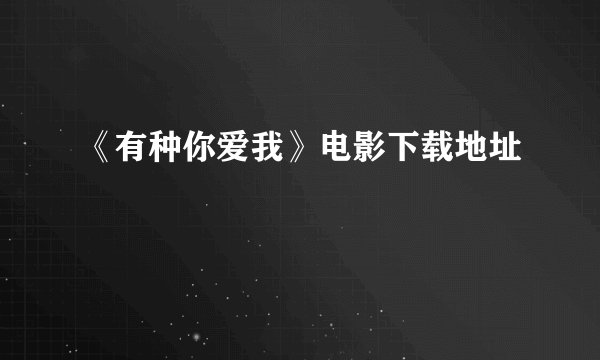《有种你爱我》电影下载地址