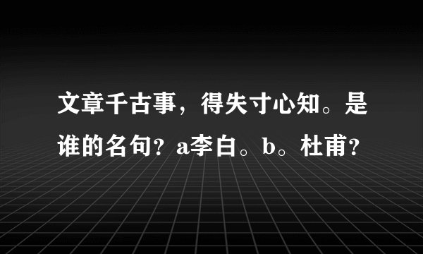 文章千古事，得失寸心知。是谁的名句？a李白。b。杜甫？