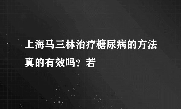 上海马三林治疗糖尿病的方法真的有效吗？若