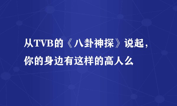 从TVB的《八卦神探》说起,你的身边有这样的高人么
