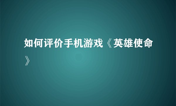 如何评价手机游戏《英雄使命》