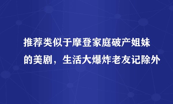 推荐类似于摩登家庭破产姐妹的美剧,生活大爆炸老友记除外