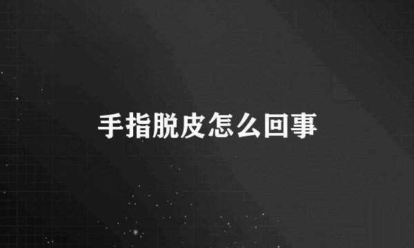 手指脱皮怎么回事