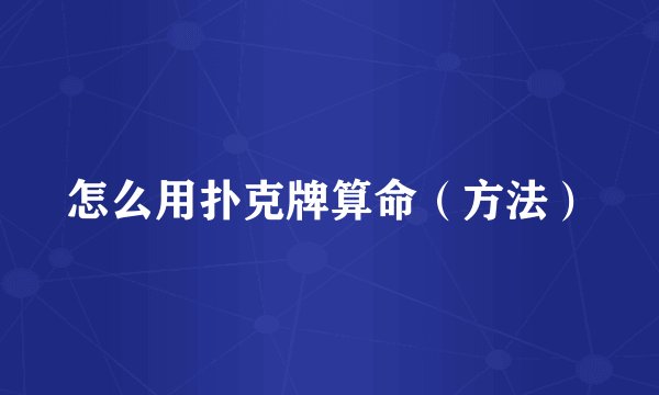 怎么用扑克牌算命（方法）