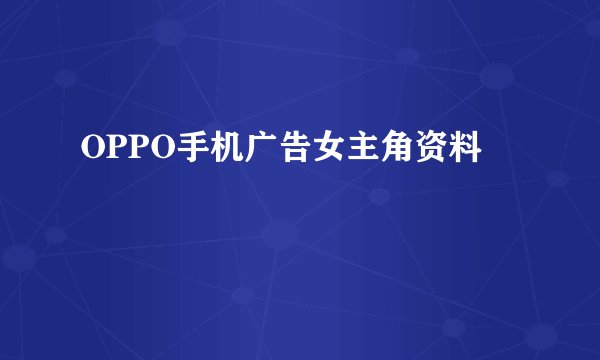 OPPO手机广告女主角资料