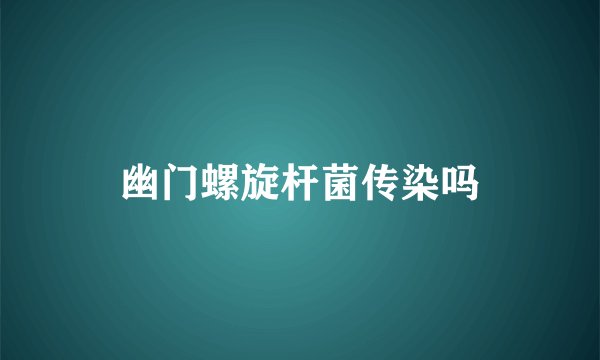 幽门螺旋杆菌传染吗