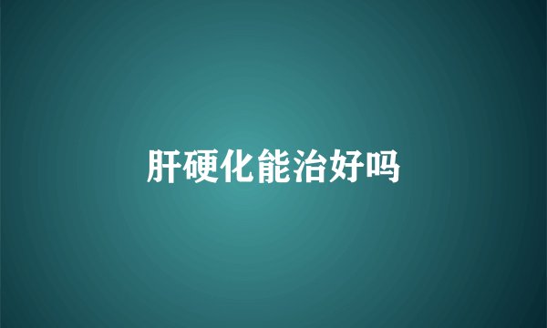 肝硬化能治好吗