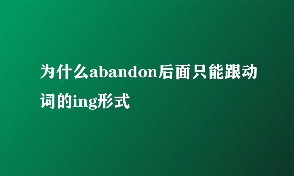 为什么abandon后面只能跟动词的ing形式