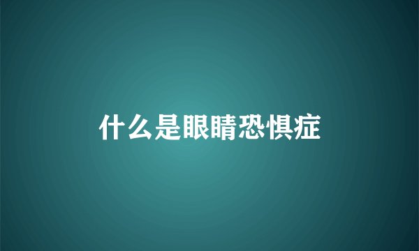 什么是眼睛恐惧症