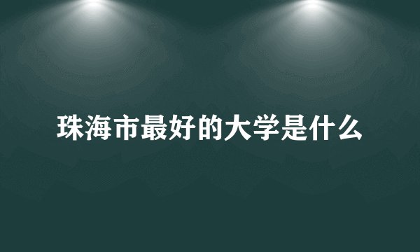 珠海市最好的大学是什么