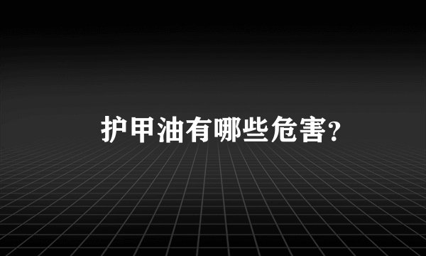 ​护甲油有哪些危害？