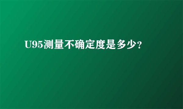 U95测量不确定度是多少？