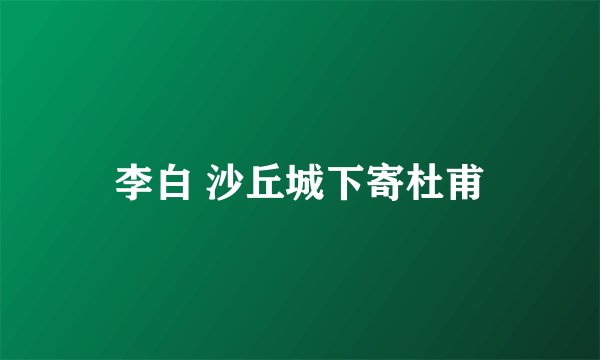 李白 沙丘城下寄杜甫