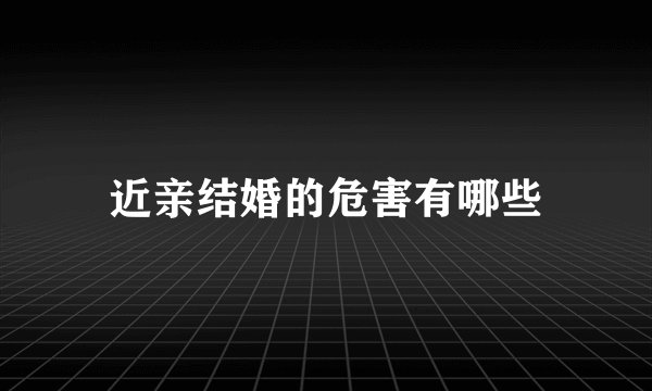 近亲结婚的危害有哪些