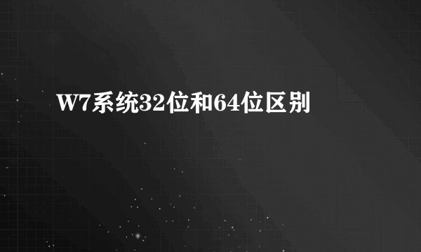 W7系统32位和64位区别