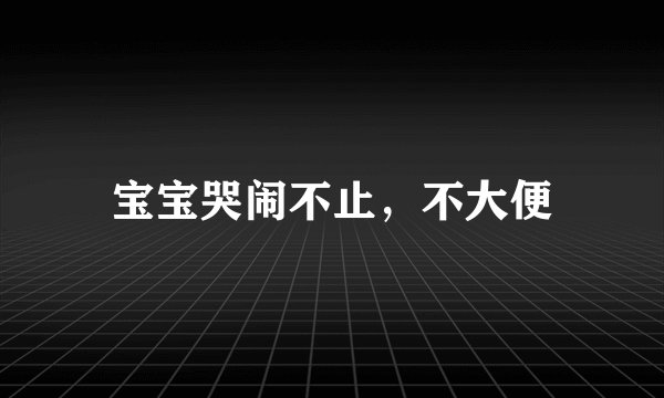 宝宝哭闹不止,不大便
