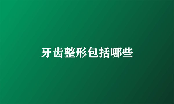 牙齿整形包括哪些