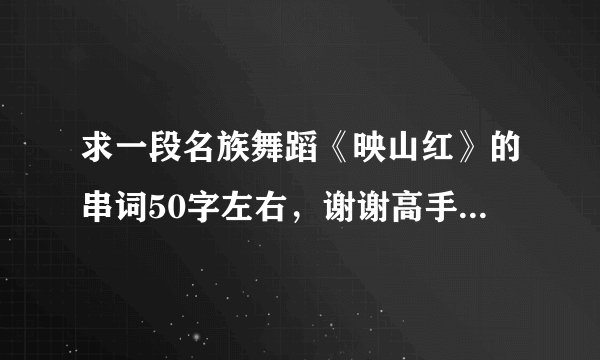 求一段名族舞蹈《映山红》的串词50字左右，谢谢高手们了，好了一定给分，要快啊？