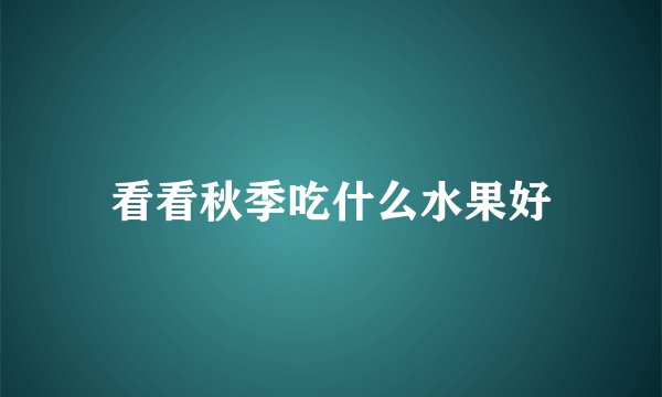 看看秋季吃什么水果好